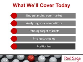 What We’ll Cover Today
Understanding your market
Analyzing your competitors
Defining target markets
Pricing strategies
Positioning
 