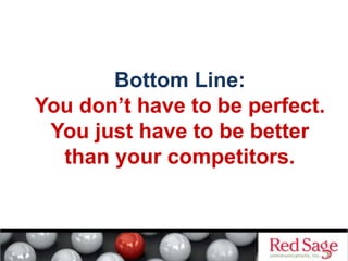 Bottom Line:
You don’t have to be perfect.
You just have to be better
than your competitors.
 