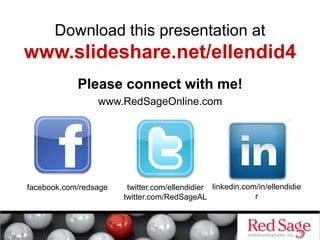 Download this presentation at
www.slideshare.net/ellendid4
Please connect with me!
www.RedSageOnline.com
twitter.com/ellendidier
twitter.com/RedSageAL
facebook.com/redsage linkedin.com/in/ellendidie
r
 
