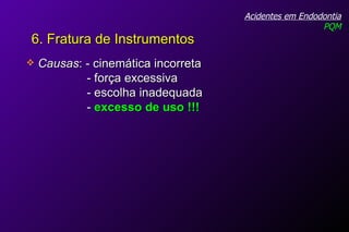 Causas : - cinemática incorreta - força excessiva - escolha inadequada  -  excesso de uso !!! Acidentes em Endodontia PQM 6. Fratura de Instrumentos 