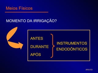 Meios Físicos

MOMENTO DA IRRIGAÇÃO?



           ANTES
                     INSTRUMENTOS
           DURANTE
                     ENDODÔNTICOS
           APÓS


                                APKV/03
 