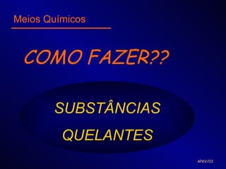Meios Químicos



 COMO FAZER??

       SUBSTÂNCIAS
         QUELANTES
                     APKV/03
 