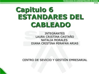 ESTANDARES DEL CABLEADO INTEGRANTES LAURA CRISTINA CASTAÑO NATALIA MORALES  DIANA CRISTINA PERAFAN ARIAS CENTRO DE SEVICIO Y GESTIÓN EMRESARIAL Capitulo 6 