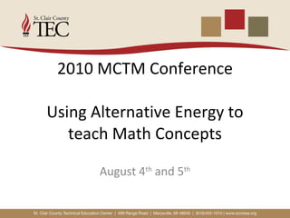 2010 MCTM Conference Using Alternative Energy to teach Math Concepts August 4 th  and 5 th 