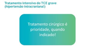 Tratamento intensivo do TCE grave
(hipertensão intracraniana!)
Tratamento cirúrgico é
prioridade, quando
indicado!
 