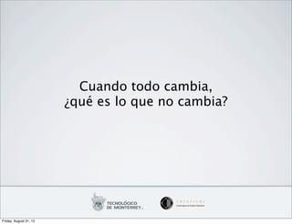 Cuando todo cambia,
                        ¿qué es lo que no cambia?




Friday, August 31, 12
 