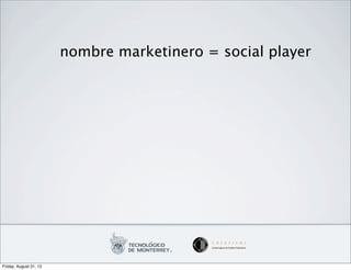 nombre marketinero = social player




Friday, August 31, 12
 