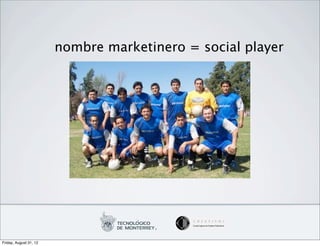 nombre marketinero = social player




Friday, August 31, 12
 