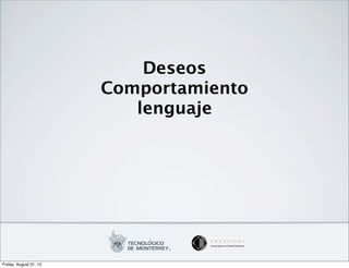 Deseos
                        Comportamiento
                           lenguaje




Friday, August 31, 12
 