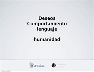 Deseos
                        Comportamiento
                           lenguaje

                          humanidad




Friday, August 31, 12
 