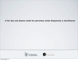 si les das una buena razón las personas están dispuestas a movilizarse




Friday, August 31, 12
 