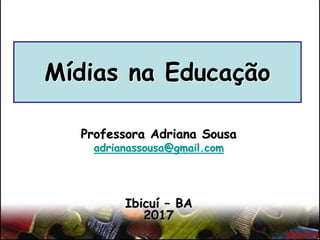 Mídias na Educação
Professora Adriana Sousa
adrianassousa@gmail.com
Ibicuí – BA
2017
 