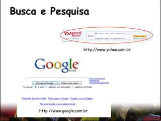 Busca e Pesquisa
http://www.yahoo.com.br
http://www.google.com.br
 