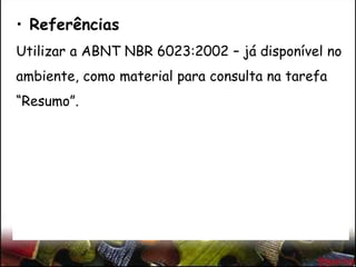 • Referências
Utilizar a ABNT NBR 6023:2002 – já disponível no
ambiente, como material para consulta na tarefa
“Resumo”.
 