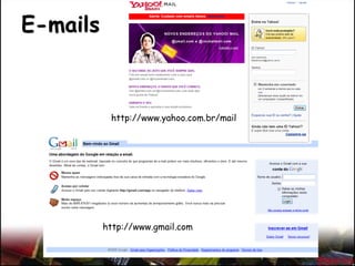 E-mails
http://www.yahoo.com.br/mail
http://www.gmail.com
 
