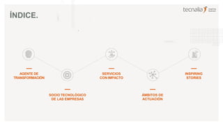 SOCIO TECNOLÓGICO
DE LAS EMPRESAS
SERVICIOS
CON IMPACTO
ÁMBITOS DE
ACTUACIÓN
INSPIRING
STORIES
ÍNDICE.
AGENTE DE
TRANSFORMACIÓN
 