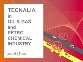 TECNALIA
in
OIL & GAS
and
PETRO
CHEMICAL
INDUSTRY
 