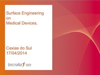 Surface Engineering
on
Medical Devices.
Caxias do Sul
17/04/2014
 