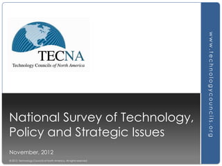 November, 2012
© 2012 Technology Councils of North America. All rights reserved.

www.technologycouncils.org

National Survey of Technology,
Policy and Strategic Issues

 