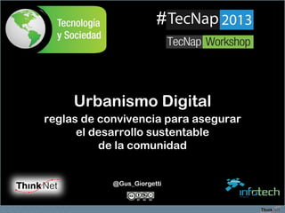 Urbanismo Digital
reglas de convivencia para asegurar
el desarrollo sustentable
de la comunidad
@Gus_Giorgetti
#
 