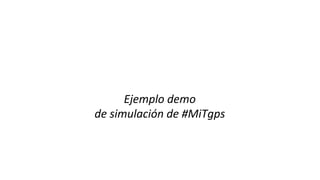 Ejemplo	demo		
de	simulación	de	#MiTgps	
	
 