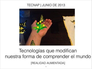 [REALIDAD AUMENTADA]
Tecnologías que modifican
nuestra forma de comprender el mundo
TECNAP | JUNIO DE 2013
!1
 
