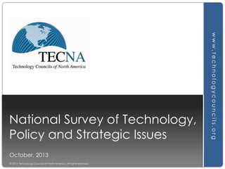 October, 2013
© 2013 Technology Councils of North America. All rights reserved.

www.technologycouncils.org

National Survey of Technology,
Policy and Strategic Issues

 