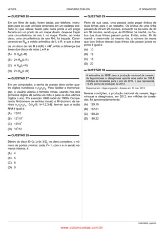 UFG/CS

CONCURSO PÚBLICO

IF GOIANO/2013

▬ QUESTÃO 26 ▬▬▬▬▬▬▬▬▬▬▬▬▬▬▬▬▬▬

▬ QUESTÃO 29 ▬▬▬▬▬▬▬▬▬▬▬▬▬▬▬▬▬▬

Em um filme de ação, foram dadas, por telefone, instruções para se usar um lápis amarrado em um cadarço esticado (L) que estava fixado pela outra ponta a um prego
fincado em um ponto de um mapa. Assim, devia-se traçar
uma circunferência de raio L no mapa. Porém, ao invés
disso, uma circunferência de raio R<L foi traçada. Considerando-se RM a média aritmética de L e R, e que a área

Perto de sua casa, uma pessoa pode pegar ônibus de
duas linhas para ir ao trabalho. Os ônibus de uma linha
passam de 20 em 20 minutos, enquanto os da outra, de 30
em 30 minutos, sendo que, às 8h10min da manhã, os ônibus das duas linhas passam juntos. Então, entre 8h da
manhã e meia-noite do mesmo dia, o número de vezes
que dois ônibus dessas duas linhas irão passar juntos no
ponto é igual a:

de um disco de raio R é A(R) = πR², então a diferença das
áreas dos discos de raios L e R é:

(A) 10

(A) π RM(L-R)

(B) 12

(B) 2π RM(L-R)

(C) 16
(D) 20

(C) π RM(L+R)

▬ QUESTÃO 30 ▬▬▬▬▬▬▬▬▬▬▬▬▬▬▬▬▬▬

(D) 2π RM(L+R)
▬ QUESTÃO 27 ▬▬▬▬▬▬▬▬▬▬▬▬▬▬▬▬▬▬

A estimativa do IBGE para a produção nacional de cereais,
de leguminosas e oleaginosas aponta uma safra de 183,4
milhões de toneladas para o ano de 2013, o que representa
13,2% acima da produção de 2012.

Em um computador, a senha de acesso deve conter quatro dígitos numéricos n1n2n3n4. Para facilitar a memorização, o usuário utilizou o formato mmaa, usando nos dois
primeiros dígitos da senha um mês e para os dois últimos
dígitos o ano. Por exemplo: 0480 (abril de 1980). Comparando N={número de senhas mmaa} e M={número de senhas n1n2n3n4, 0≤nk≤9, k=1,2,3,4}, tem-se que a razão
N/M é igual a:

Nessas condições, a produção nacional de cereais, leguminosas e oleaginosas, em 2012, em milhões de toneladas, foi aproximadamente de:

(A) 12/10

(C) 170,20

(B)

12²/10²

Disponível em: <ibge.org.gov.br>. Acesso em: 13 mar. 2013.

(A) 129,19
(B) 162,01
(D) 186,22

(C) 12/10²
(D) 10²/12
▬ QUESTÃO 28 ▬▬▬▬▬▬▬▬▬▬▬▬▬▬▬▬▬▬
Dentro do disco D={z: |z-i|≤ 3/2}, no plano complexo, o número de pontos z=n+mi, onde i2=-1, com n e m sendo números inteiros, é:
(A) 4
(B) 5
(C) 8
(D) 9

matemática_superior

www.pciconcursos.com.br

 