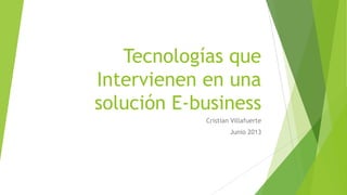 Tecnologías que
Intervienen en una
solución E-business
Cristian Villafuerte
Junio 2013
 