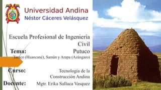 Escuela Profesional de Ingeniería
Civil
Tema: Putuco
Taraco (Huancané), Samán y Arapa (Azángaro)
Curso: Tecnología de la
Construcción Andina
Docente: Mgtr. Erika Salluca Vasquez
 