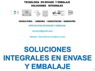 1
SOLUCIONES
INTEGRALES EN ENVASE
Y EMBALAJE
Website: http://tecnee.wordpress.com/
tecnee1@gmail.com
 