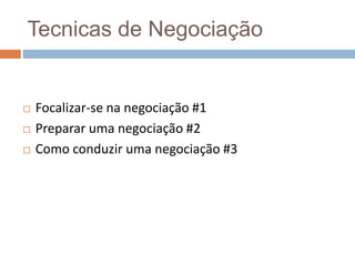 Tecnicas de Negociação
 Focalizar-se na negociação #1
 Preparar uma negociação #2
 Como conduzir uma negociação #3
 