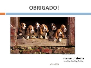 OBRIGADO!
MTS - 2004 30
manuel . teixeira
Consulting . Coaching . Training
 