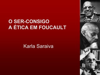 O SER-CONSIGO
A ÉTICA EM FOUCAULT
Karla Saraiva
 