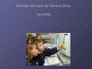 Danielly Monique de Oliveira Silva

            Tecnófilo
 