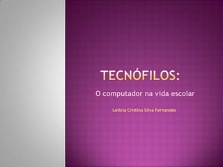 O computador na vida escolar
Letícia Cristina Silva Fernandes
 