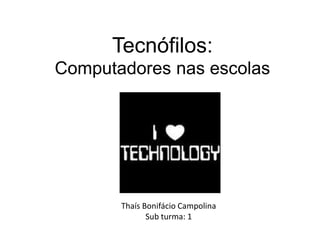 Tecnófilos:
Computadores nas escolas




       Thaís Bonifácio Campolina
              Sub turma: 1
 