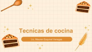 Tecnicas de cocina
Lic. Mauren Esquivel Venegas
 