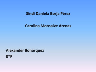 Sindi Daniela Borja Pérez

         Carolina Monsalve Arenas




Alexander Bohórquez
8*F
 