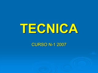 TECNICA
CURSO N-1 2007
 