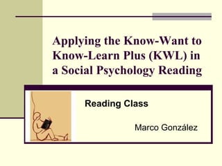 Applying the Know-Want to Know-Learn Plus (KWL) in a Social Psychology Reading Reading Class Marco González 