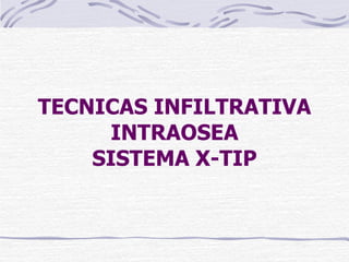 TECNICAS INFILTRATIVA INTRAOSEA SISTEMA X-TIP 