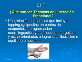 EFT ¿Qué son las Técnicas de Liberación Emocional? Una relación de técnicas que incluyen: tapping (golpecitos en puntos de acupuntura), programación neurolinguística y desbloqueo energético; y están orientadas a lograr una liberación o equilibrio emocional. 