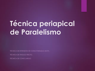 Técnica periapical
de Paralelismo
TÉCNICA DE EXTENSIÓN DE CONO PARALELO (XCP).
TÉCNICA DE ÁNGULO RECTO.
TÉCNICA DE CONO LARGO.
 