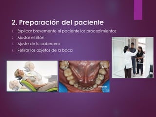 2. Preparación del paciente
1. Explicar brevemente al paciente los procedimientos.
2. Ajustar el sillón
3. Ajuste de la cabecera
4. Retirar los objetos de la boca
 