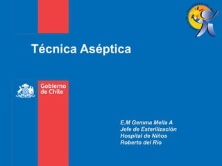 Técnica Aséptica
E.M Gemma Mella A
Jefe de Esterilización
Hospital de Niños
Roberto del Río
 