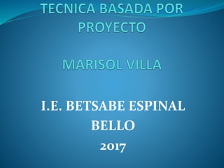 I.E. BETSABE ESPINAL
BELLO
2017
 