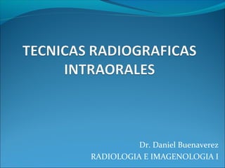 Dr. Daniel Buenaverez
RADIOLOGIA E IMAGENOLOGIA I
 