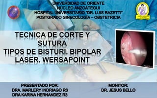 TECNICA DE CORTE Y
SUTURA
TIPOS DE BISTURI. BIPOLAR
LASER. WERSAPOINT
 