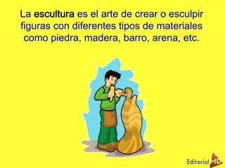 La es el arte de crear o esculpir
figuras con diferentes tipos de materiales
como piedra, madera, barro, arena, etc.
 